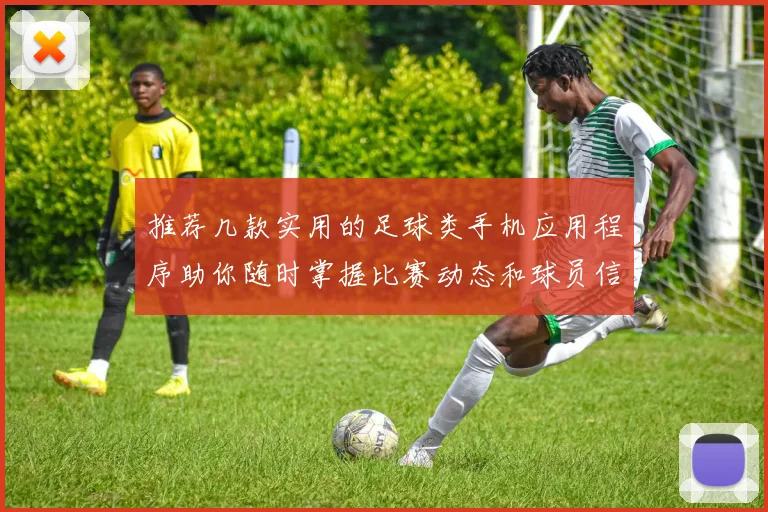 推荐几款实用的足球类手机应用程序助你随时掌握比赛动态和球员信息