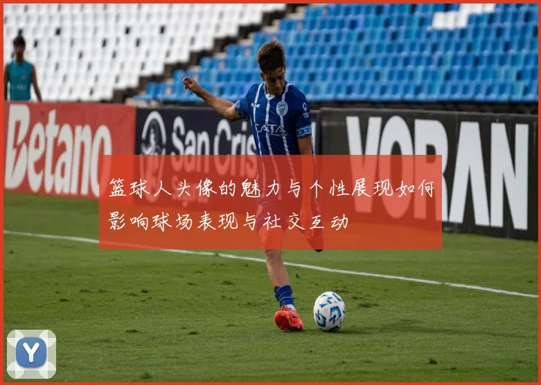 篮球人头像的魅力与个性展现如何影响球场表现与社交互动