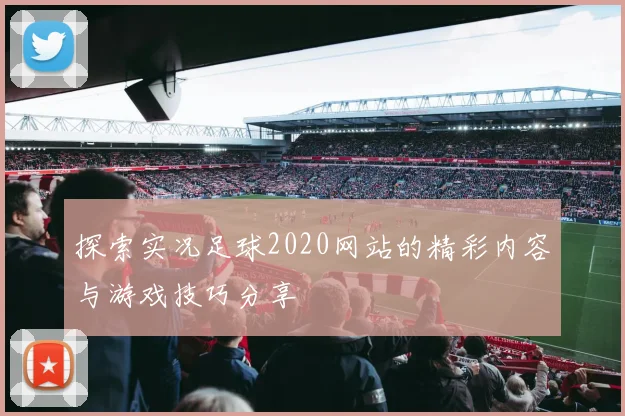 探索实况足球2020网站的精彩内容与游戏技巧分享