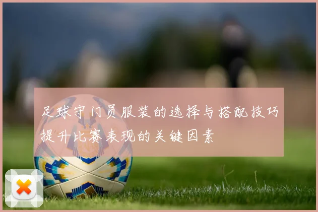 足球守门员服装的选择与搭配技巧提升比赛表现的关键因素