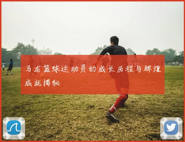 马龙篮球运动员的成长历程与辉煌成就揭秘