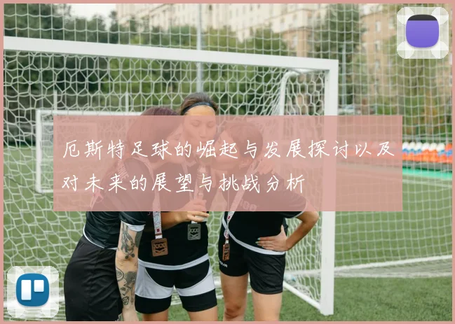 厄斯特足球的崛起与发展探讨以及对未来的展望与挑战分析