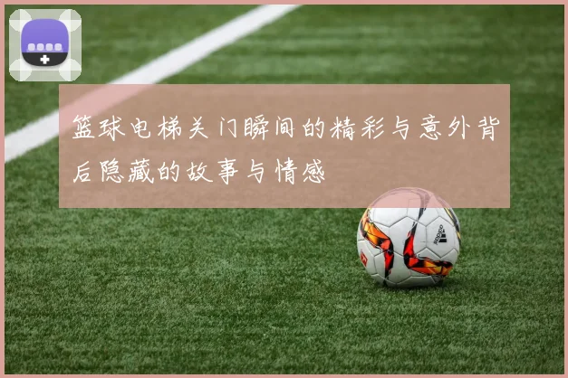 篮球电梯关门瞬间的精彩与意外背后隐藏的故事与情感